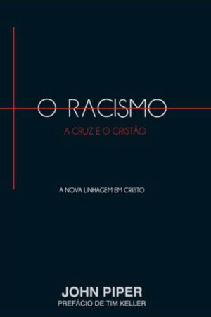 O Racismo, a Cruz e o Cristão: A Nova Linhagem em Cristo
