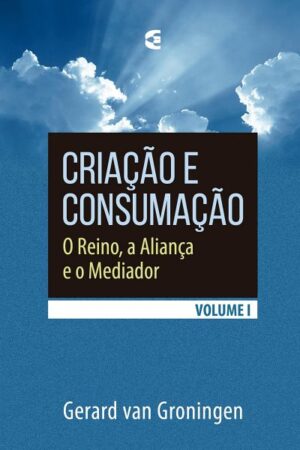 Criação e Consumação – Volume 1