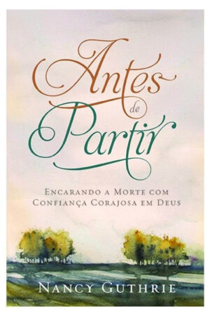 Antes de Partir: Encarando a morte com confiança em Deus