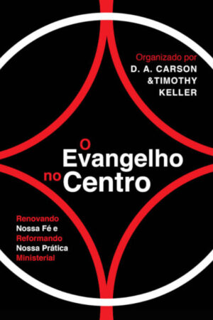 O Evangelho no Centro: Renovando nossa fé e reformando nossa prática ministerial