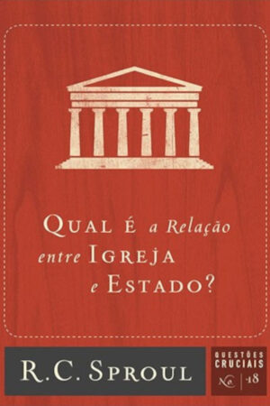 Qual é a Relação Entre Igreja e Estado? – Série Questões Cruciais N° 18