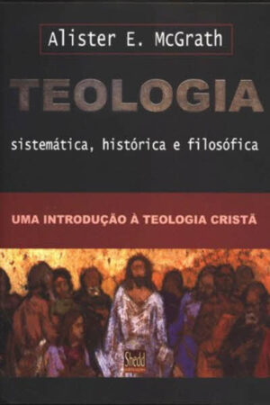 Teologia Sistemática, Histórica e Filosófica de McGrath
