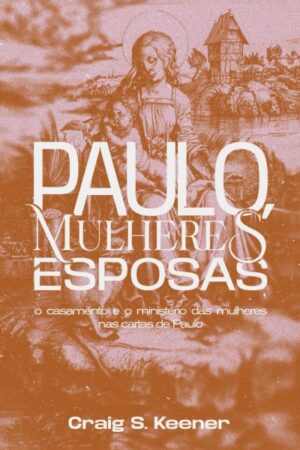 Paulo, Mulheres e Esposas: O casamento e o ministério das mulheres nas cartas de Paulo