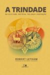 A Trindade – na Escritura, História, Teologia e Adoração